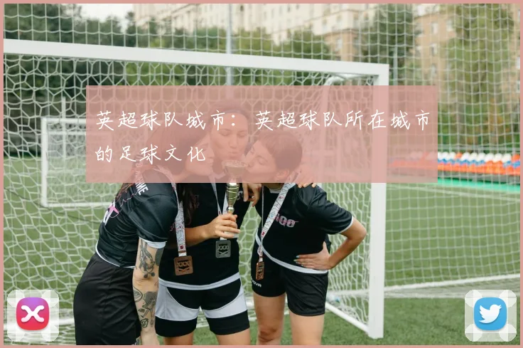 英超球队城市：英超球队所在城市的足球文化