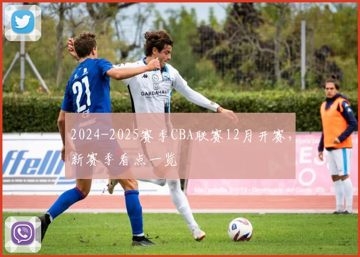 2024-2025赛季CBA联赛12月开赛，新赛季看点一览