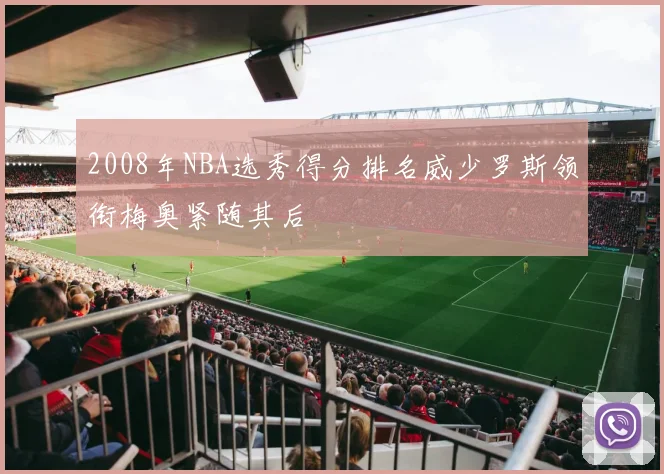 2008年NBA选秀得分排名威少罗斯领衔梅奥紧随其后