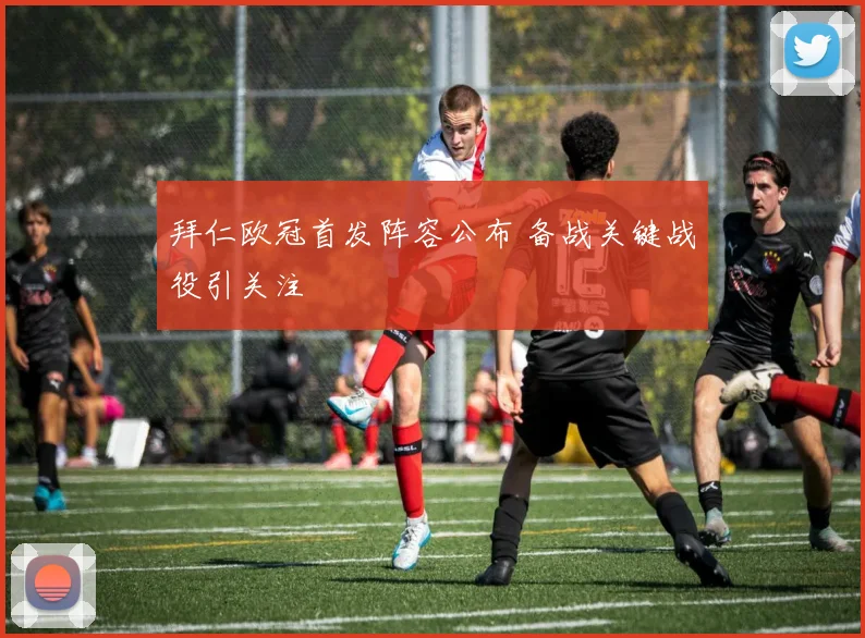 拜仁欧冠首发阵容公布 备战关键战役引关注