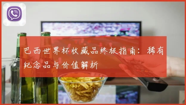 巴西世界杯收藏品终极指南：稀有纪念品与价值解析