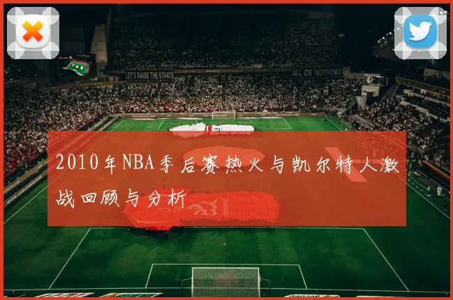 2010年NBA季后赛热火与凯尔特人激战回顾与分析