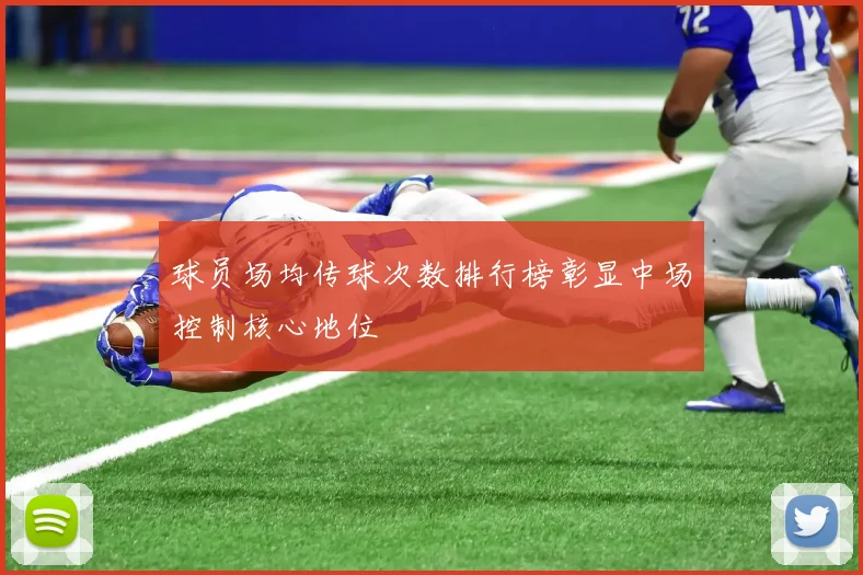 球员场均传球次数排行榜彰显中场控制核心地位